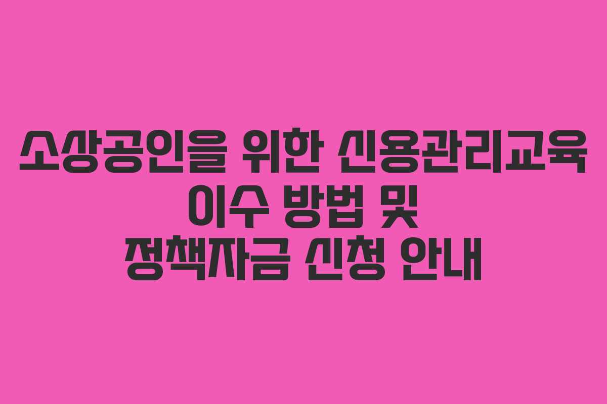 소상공인을 위한 신용관리교육 이수 방법 및 정책자금 신청 안내