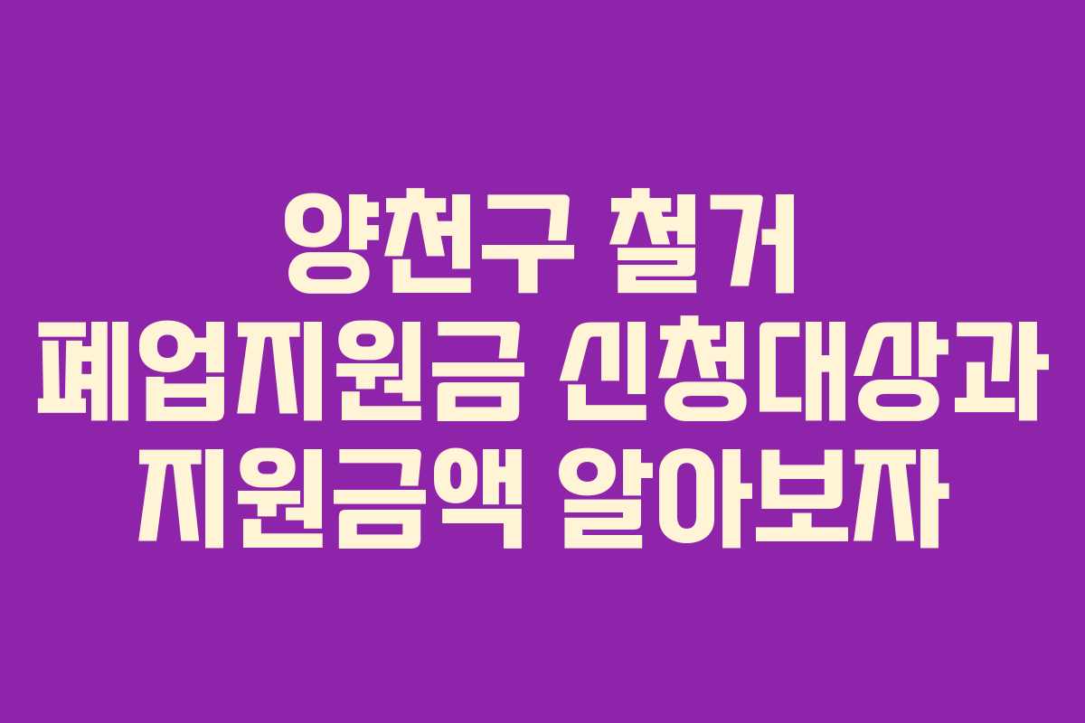 양천구 철거 폐업지원금 신청대상과 지원금액 알아보자