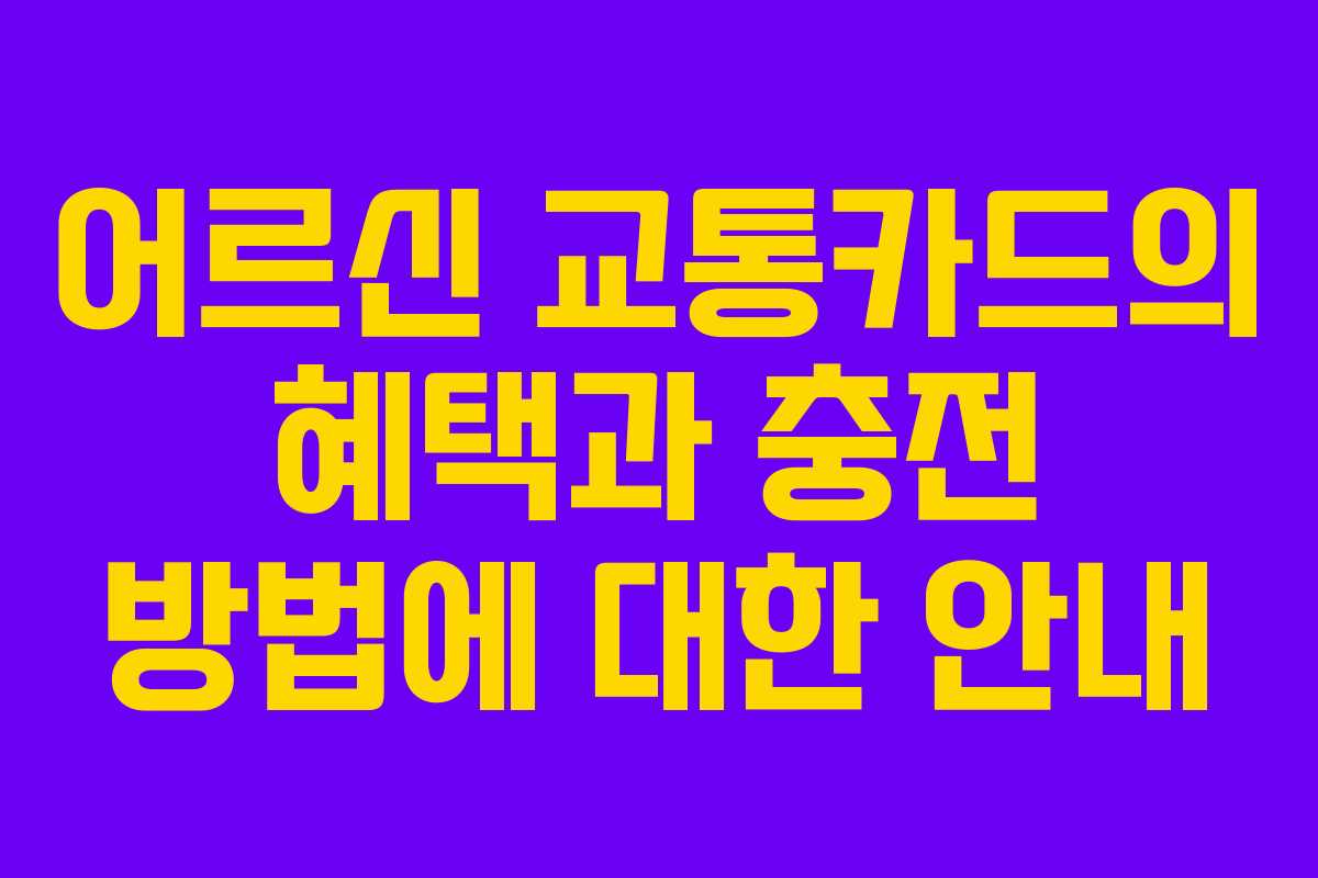 어르신 교통카드의 혜택과 충전 방법에 대한 안내