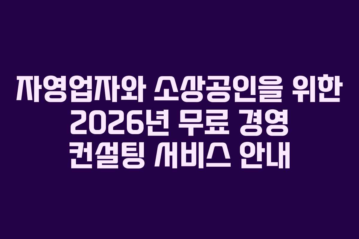 자영업자와 소상공인을 위한 2026년 무료 경영 컨설팅 서비스 안내