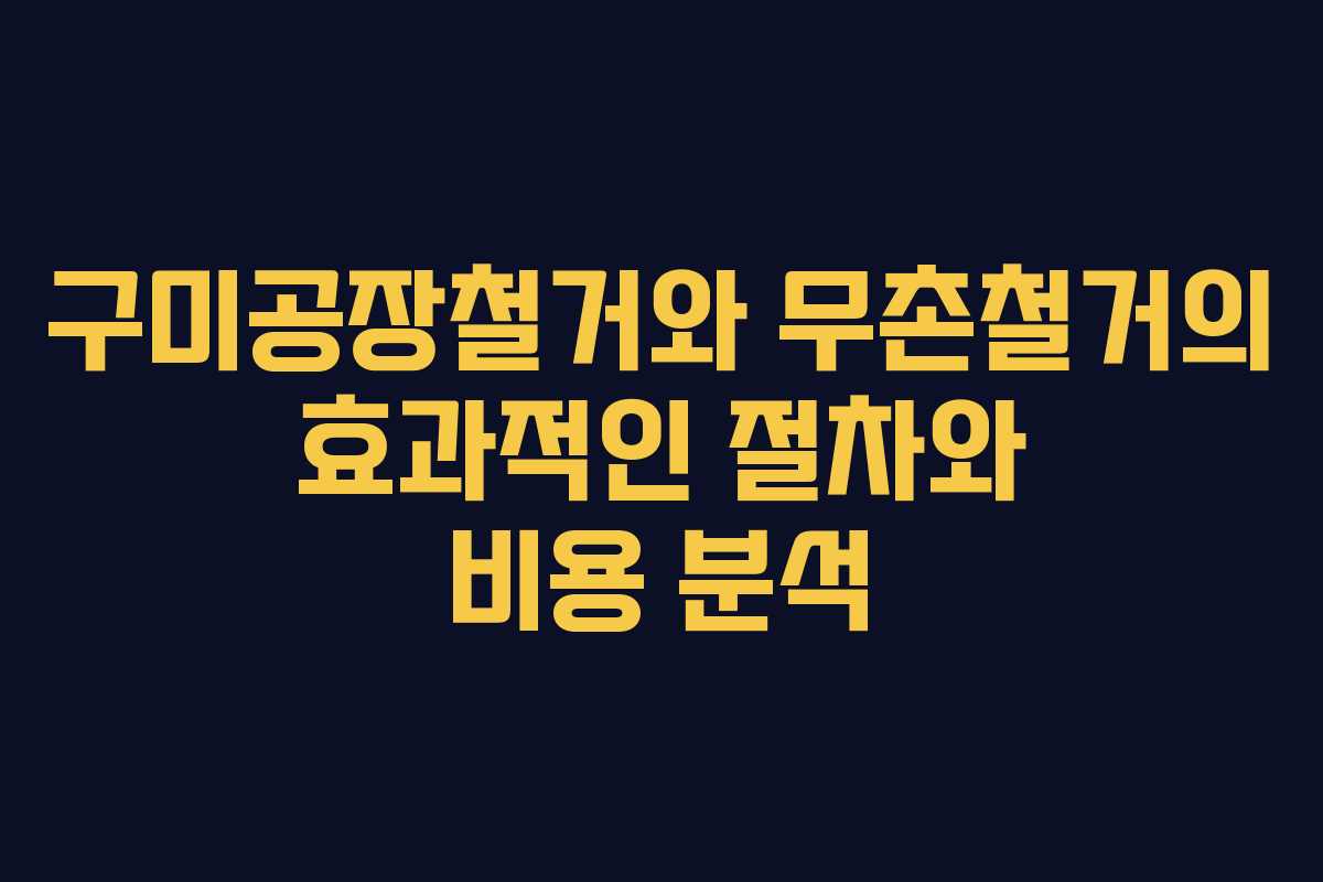 구미공장철거와 무촌철거의 효과적인 절차와 비용 분석