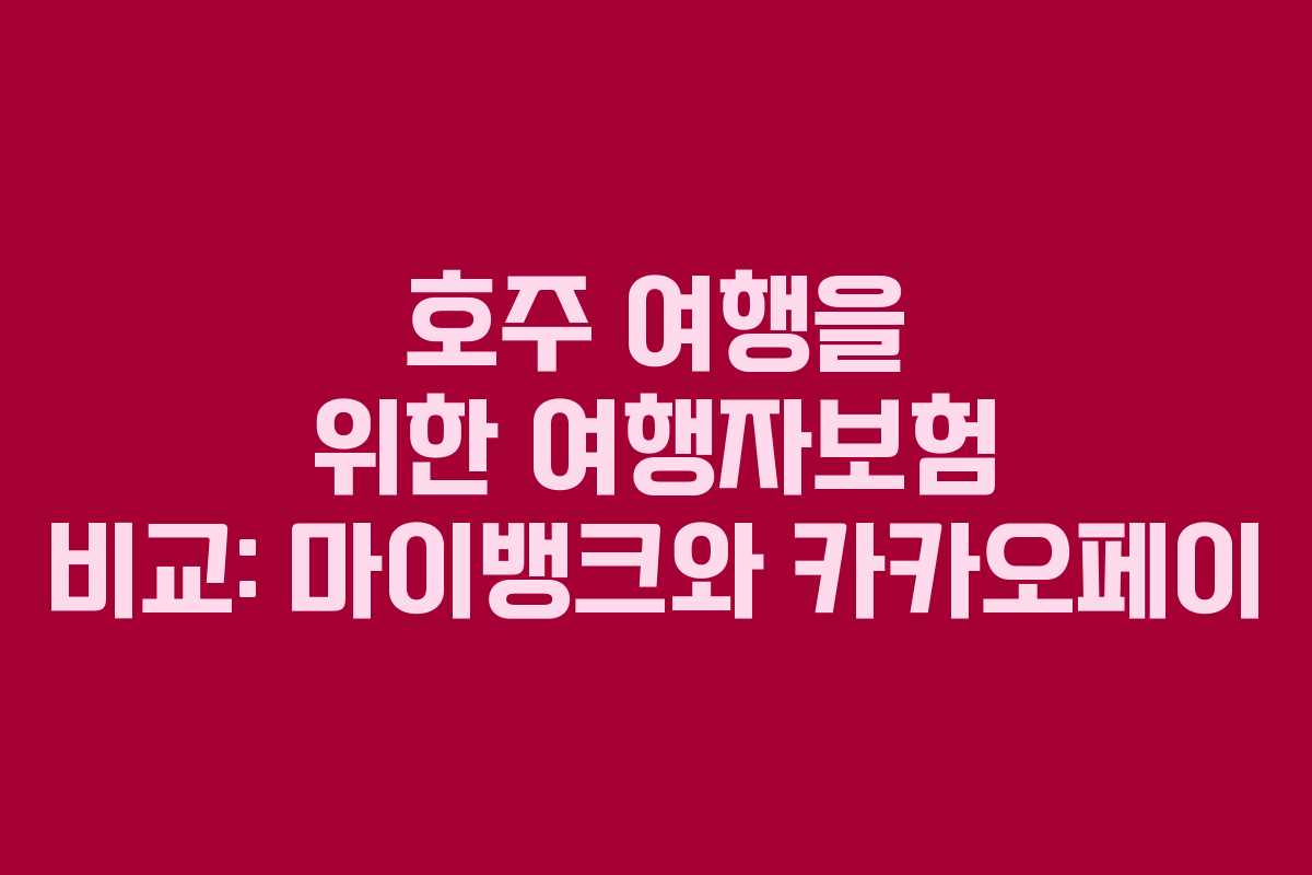 호주 여행을 위한 여행자보험 비교: 마이뱅크와 카카오페이