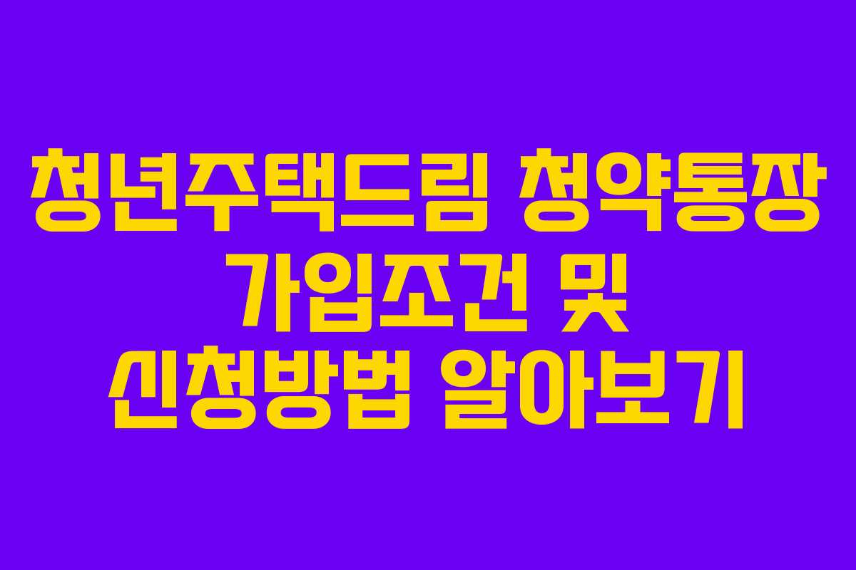 청년주택드림 청약통장 가입조건 및 신청방법 알아보기