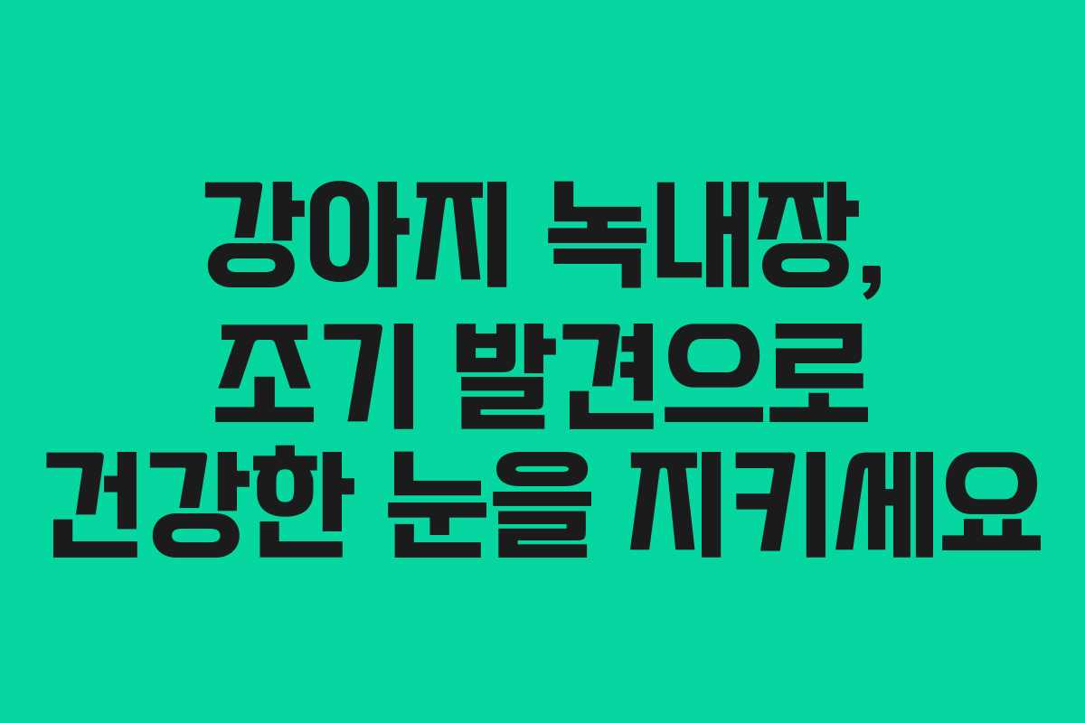 강아지 녹내장, 조기 발견으로 건강한 눈을 지키세요