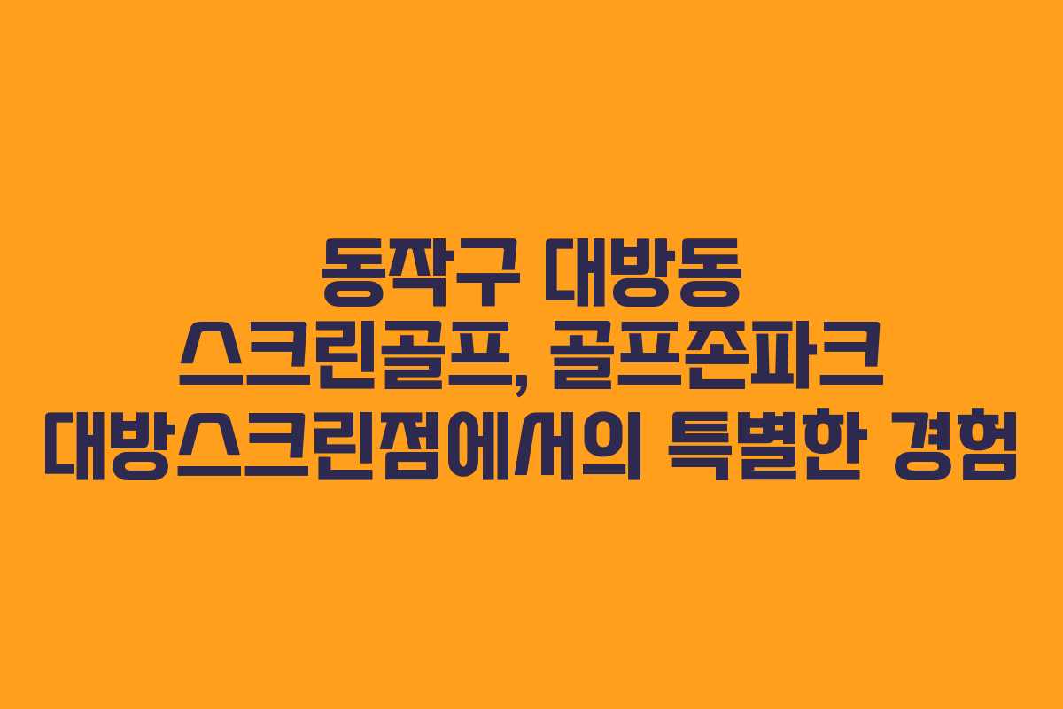 동작구 대방동 스크린골프, 골프존파크 대방스크린점에서의 특별한 경험