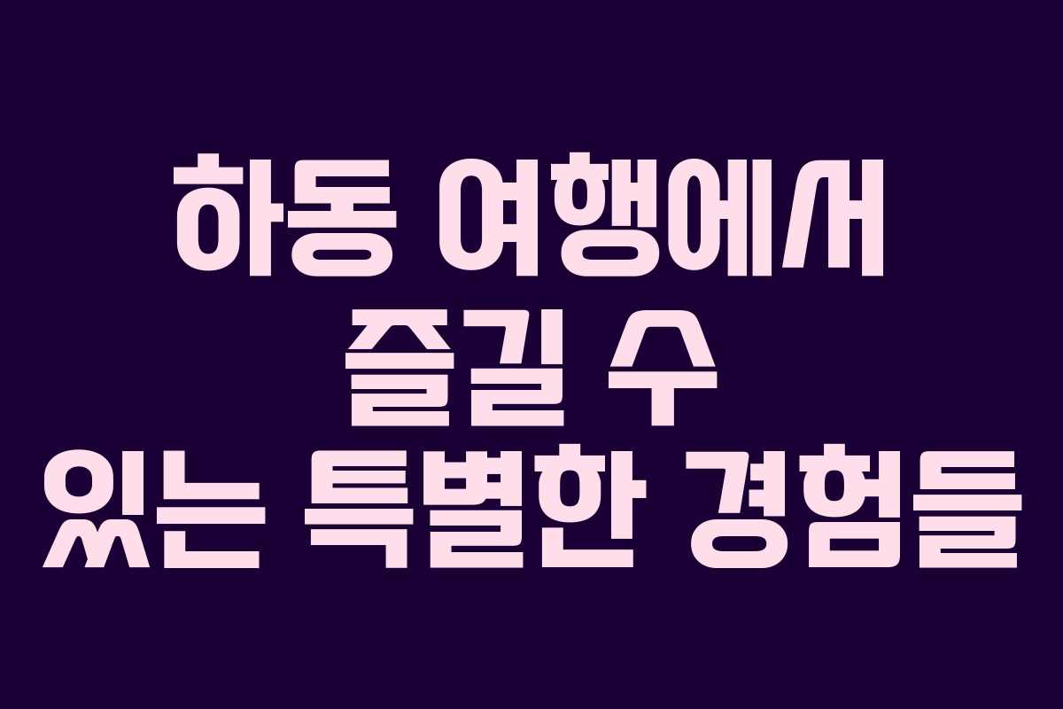 하동 여행에서 즐길 수 있는 특별한 경험들