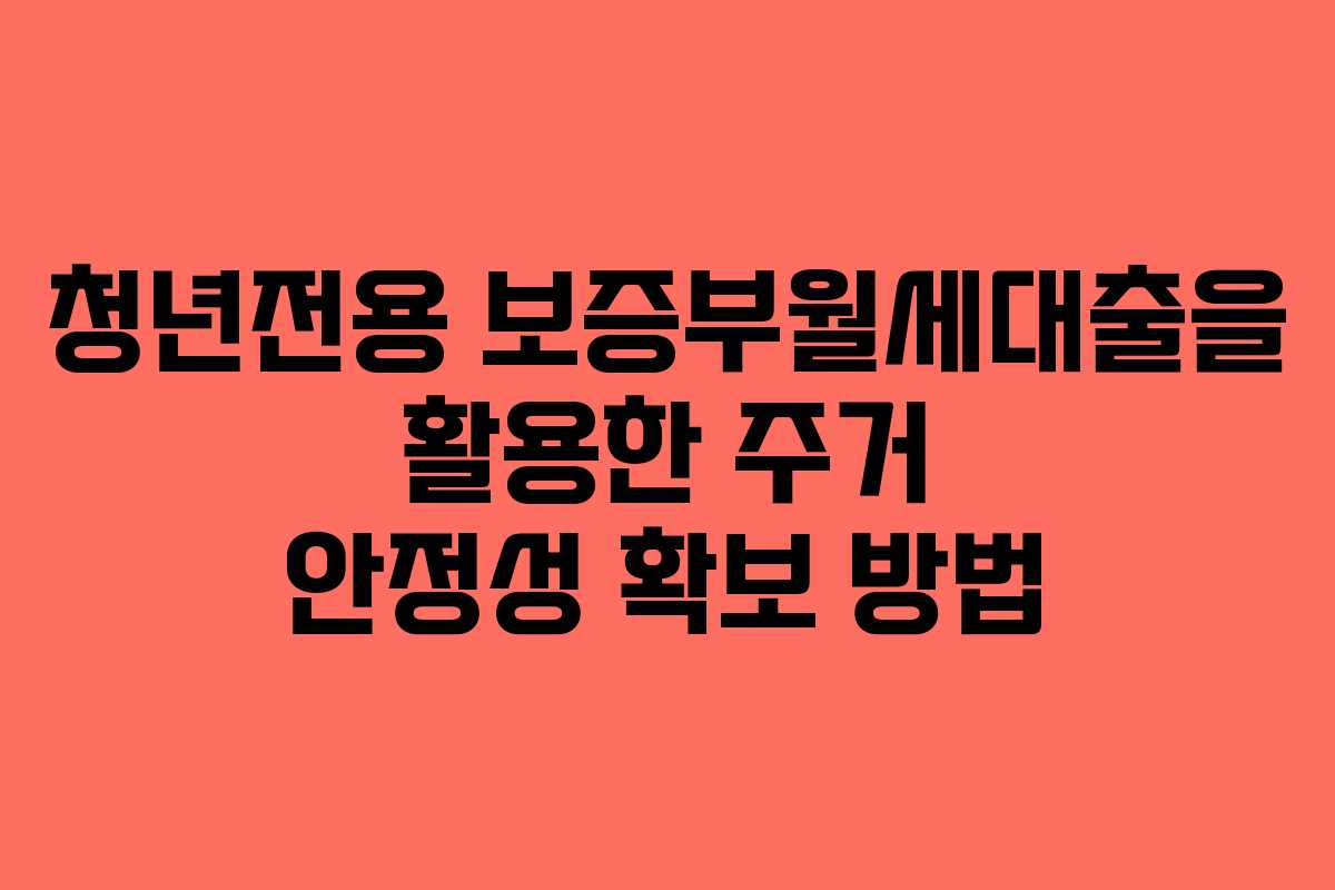 청년전용 보증부월세대출을 활용한 주거 안정성 확보 방법