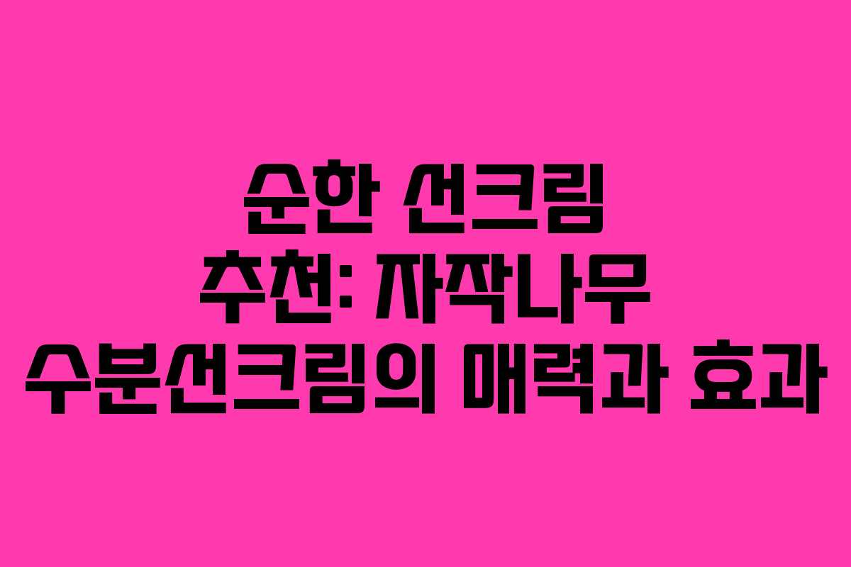 순한 선크림 추천: 자작나무 수분선크림의 매력과 효과