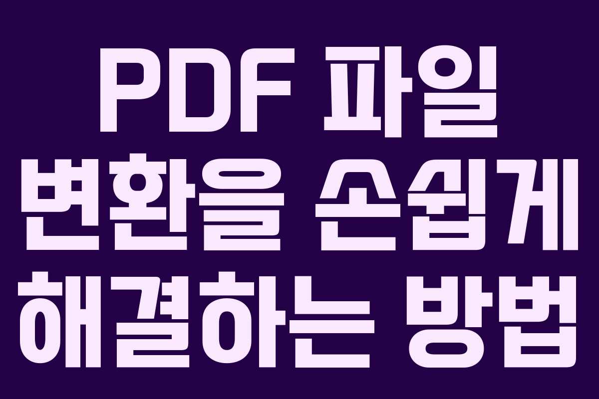 PDF 파일 변환을 손쉽게 해결하는 방법