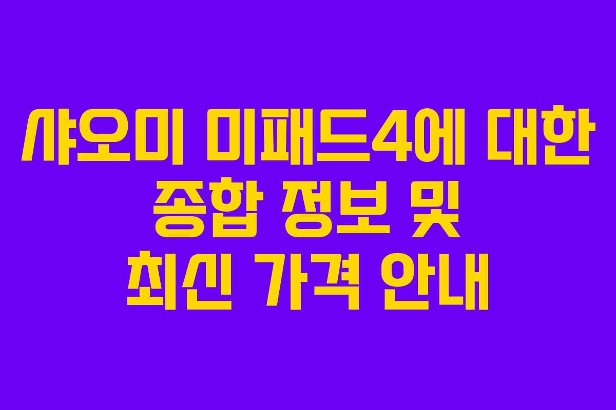 샤오미 미패드4에 대한 종합 정보 및 최신 가격 안내
