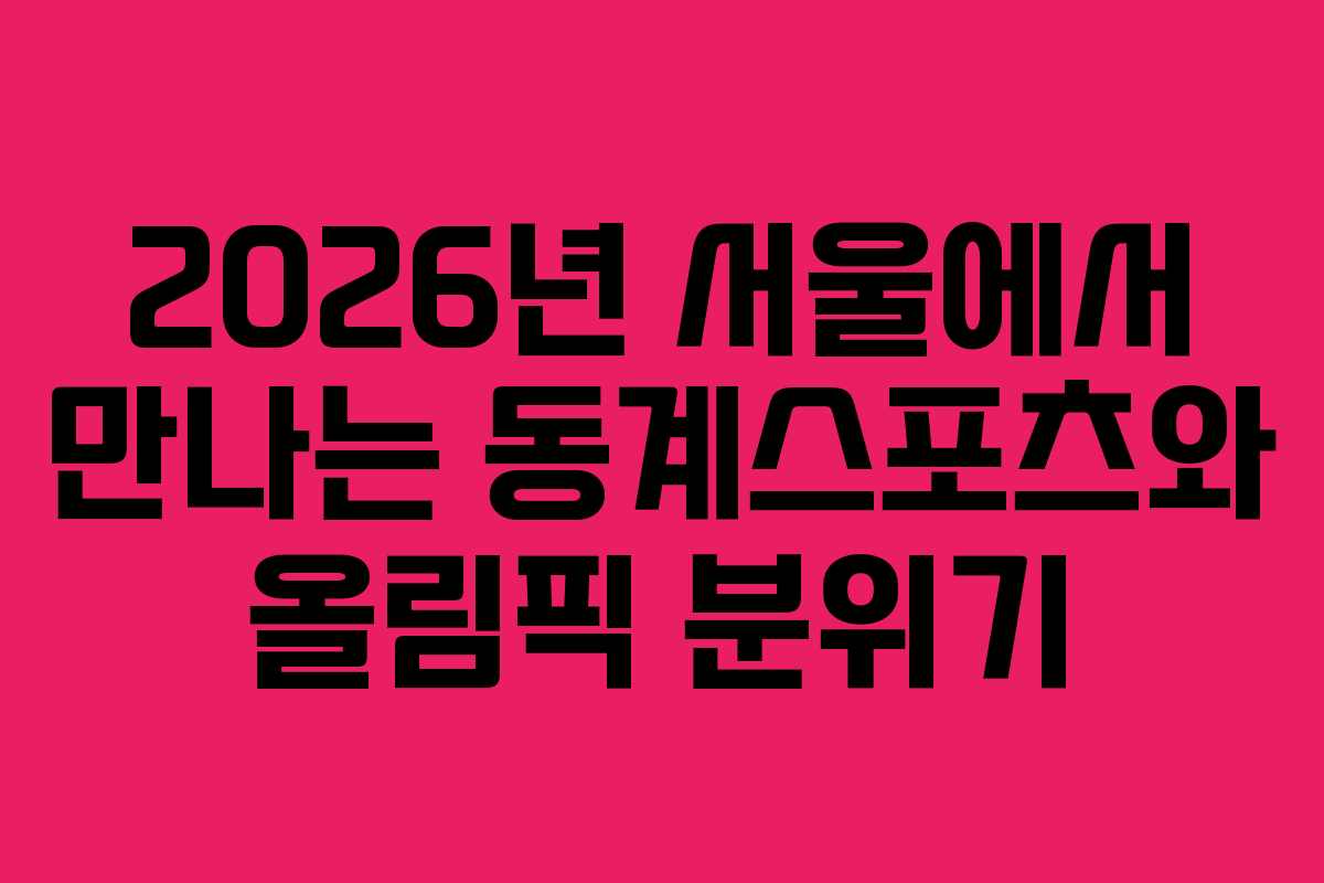 2026년 서울에서 만나는 동계스포츠와 올림픽 분위기