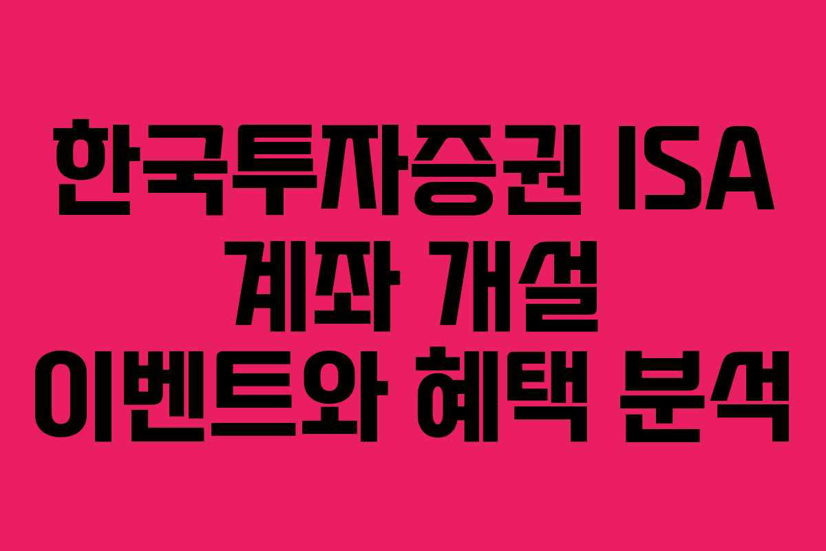 한국투자증권 ISA 계좌 개설 이벤트와 혜택 분석