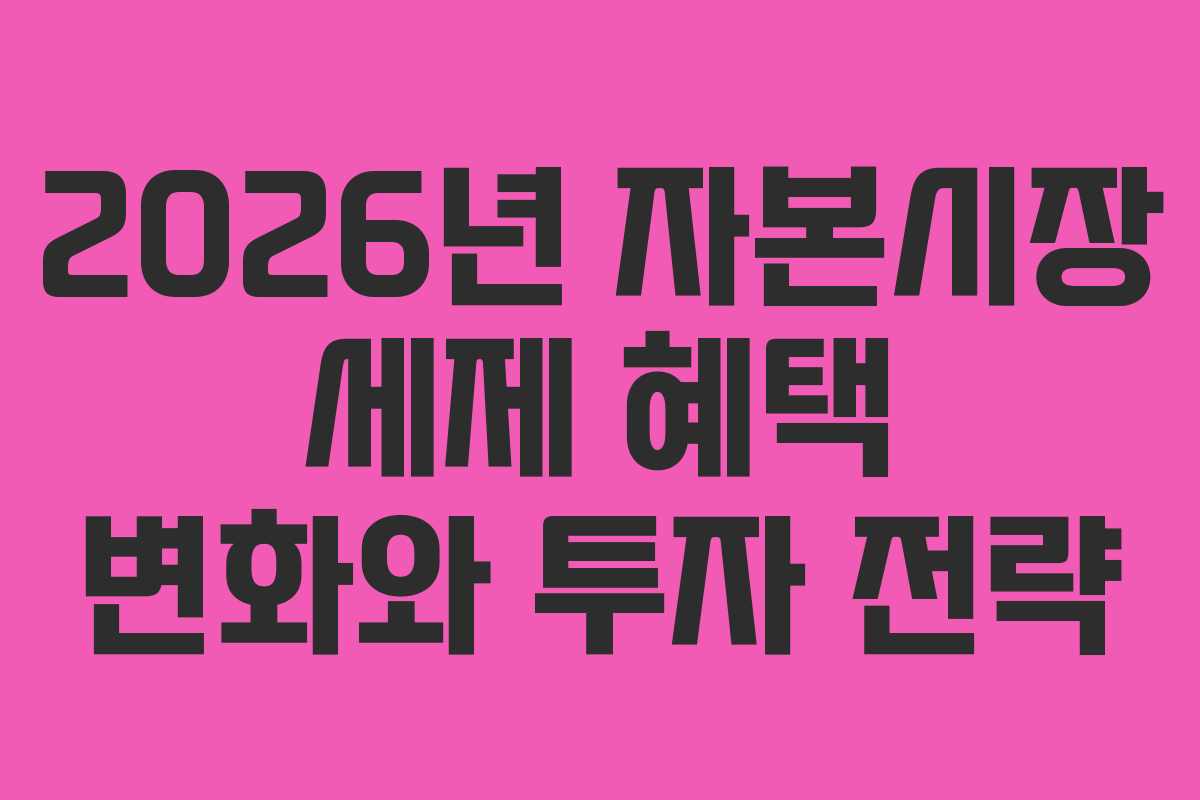 2026년 자본시장 세제 혜택 변화와 투자 전략