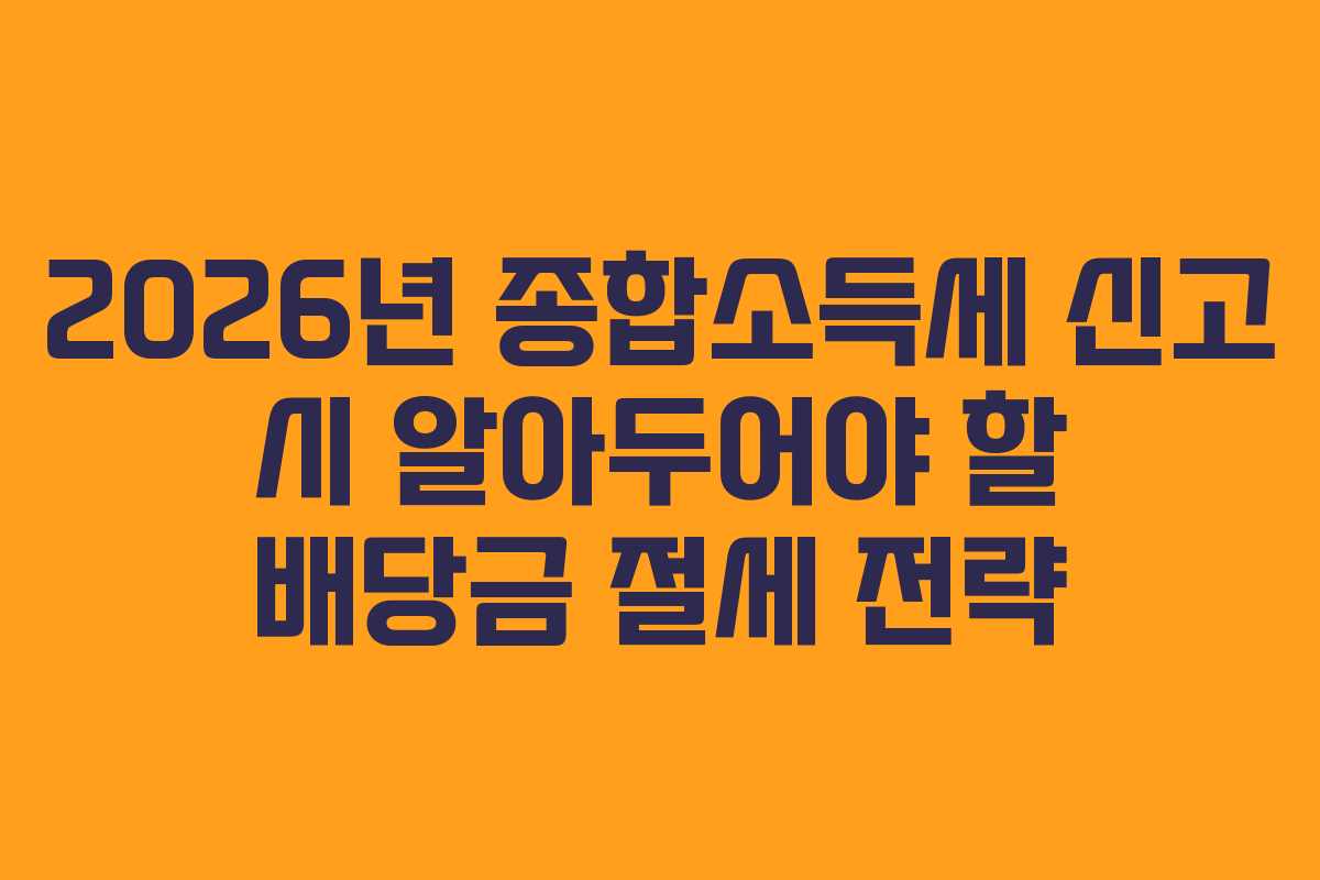 2026년 종합소득세 신고 시 알아두어야 할 배당금 절세 전략
