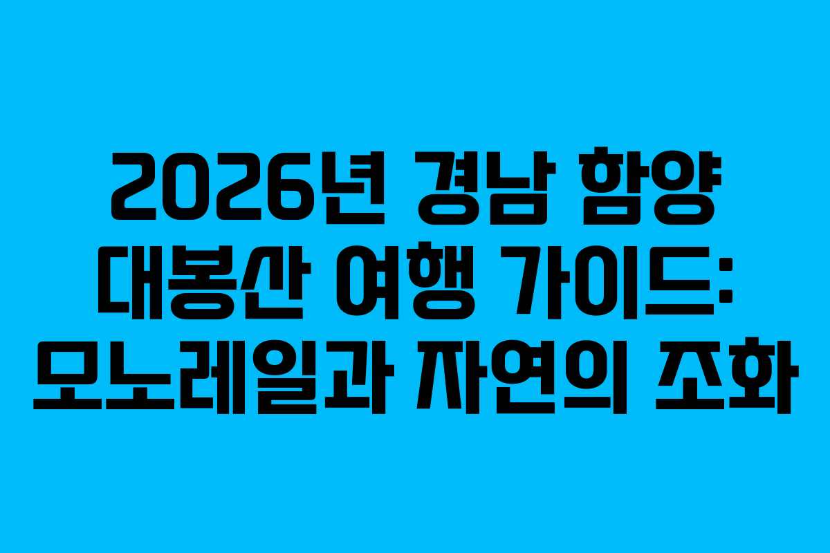 2026년 경남 함양 대봉산 여행 가이드: 모노레일과 자연의 조화