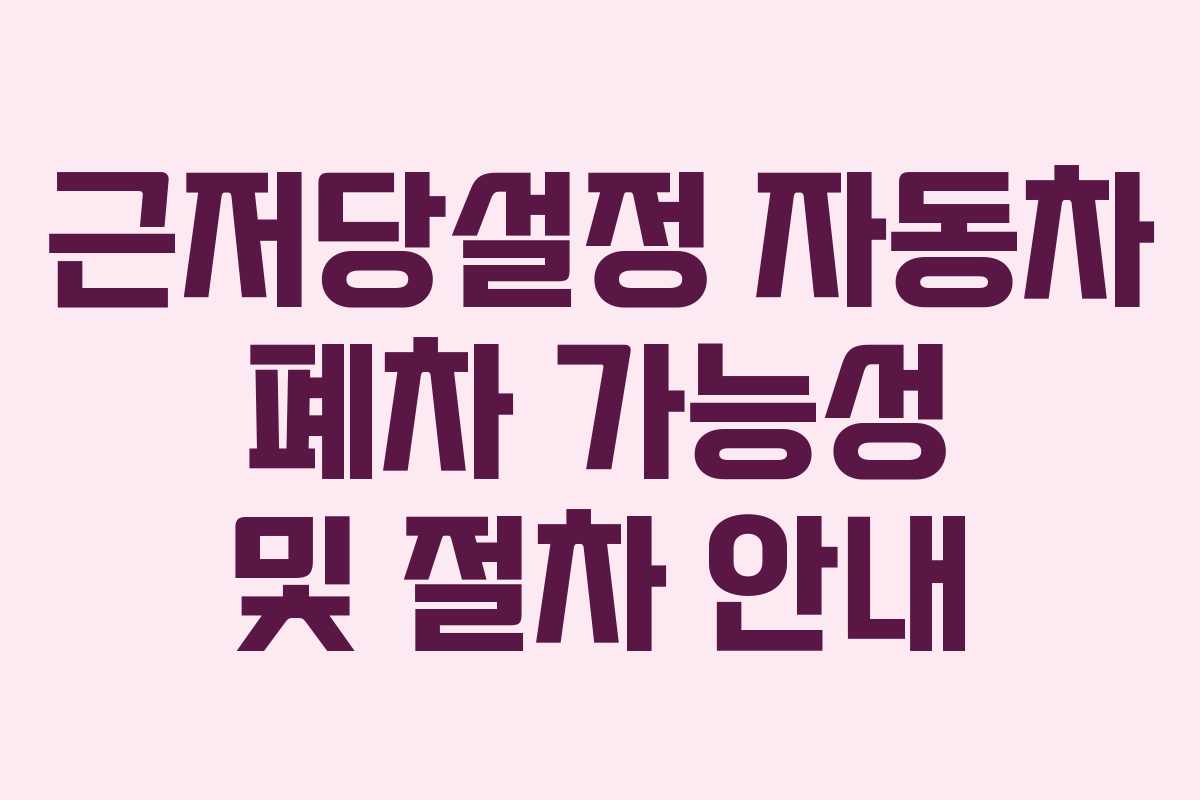 근저당설정 자동차 폐차 가능성 및 절차 안내
