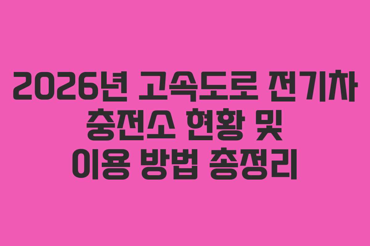 2026년 고속도로 전기차 충전소 현황 및 이용 방법 총정리