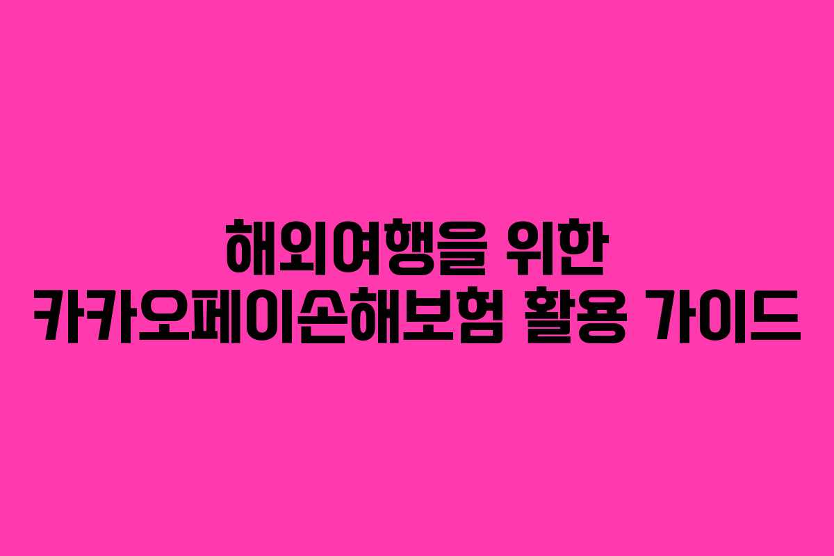 해외여행을 위한 카카오페이손해보험 활용 가이드