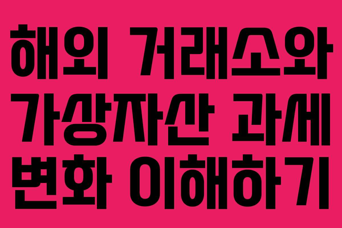 해외 거래소와 가상자산 과세 변화 이해하기