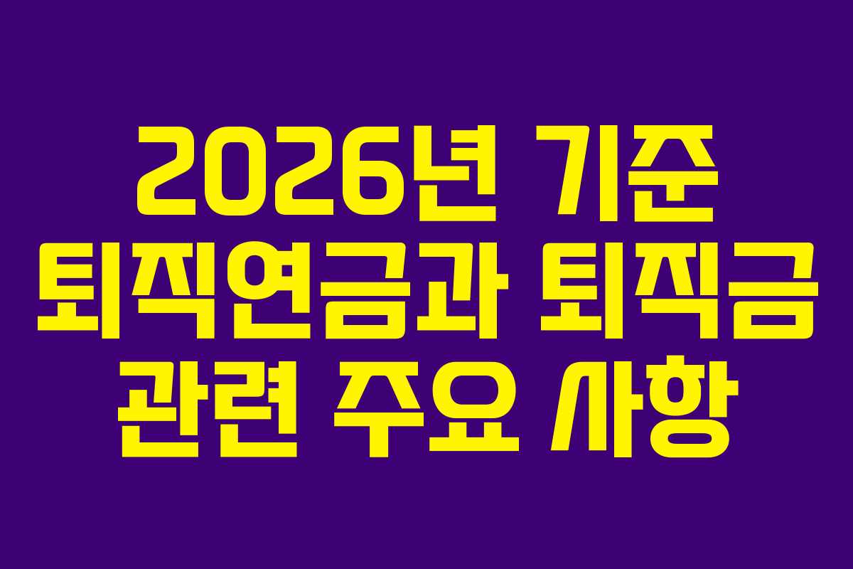 2026년 기준 퇴직연금과 퇴직금 관련 주요 사항