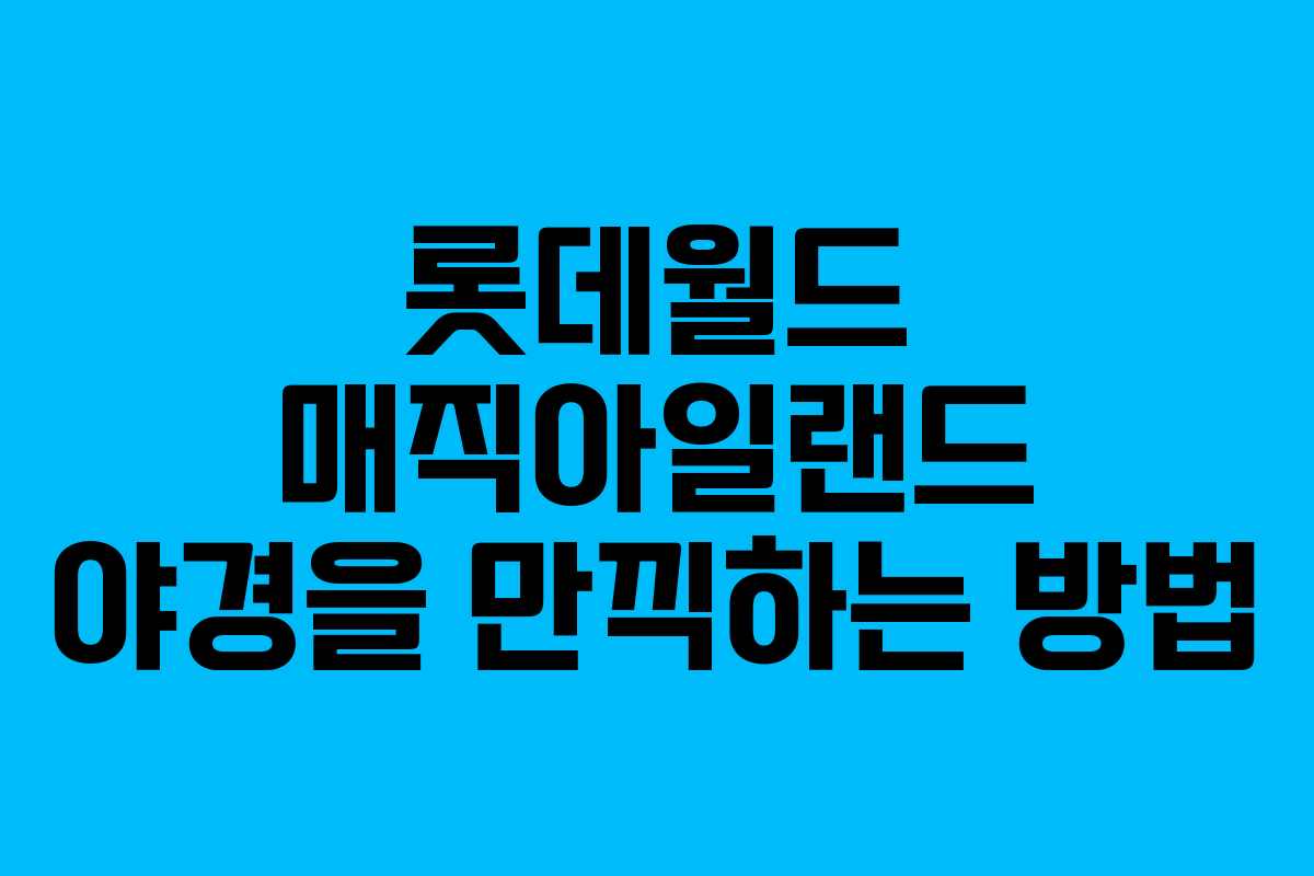 롯데월드 매직아일랜드 야경을 만끽하는 방법