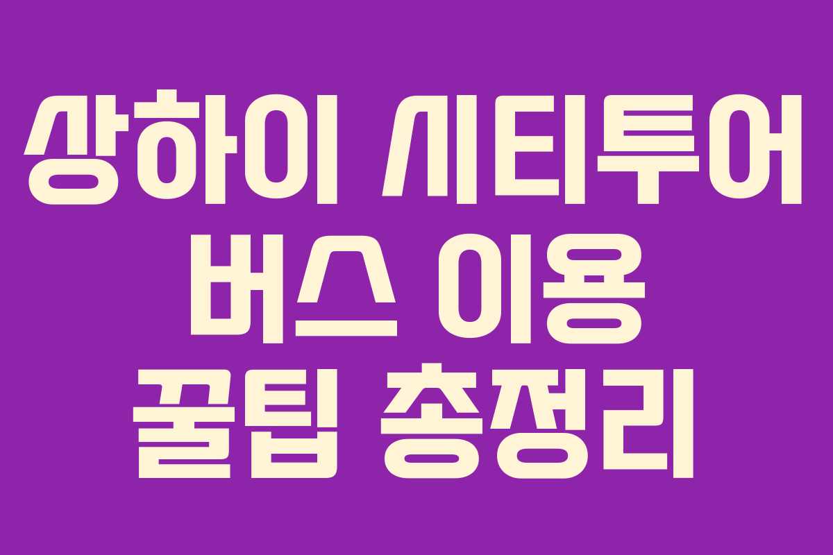 상하이 시티투어 버스 이용 꿀팁 총정리