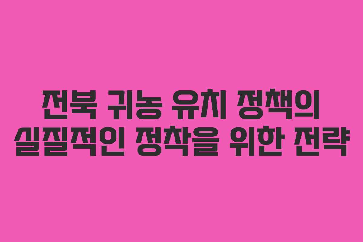 전북 귀농 유치 정책의 실질적인 정착을 위한 전략