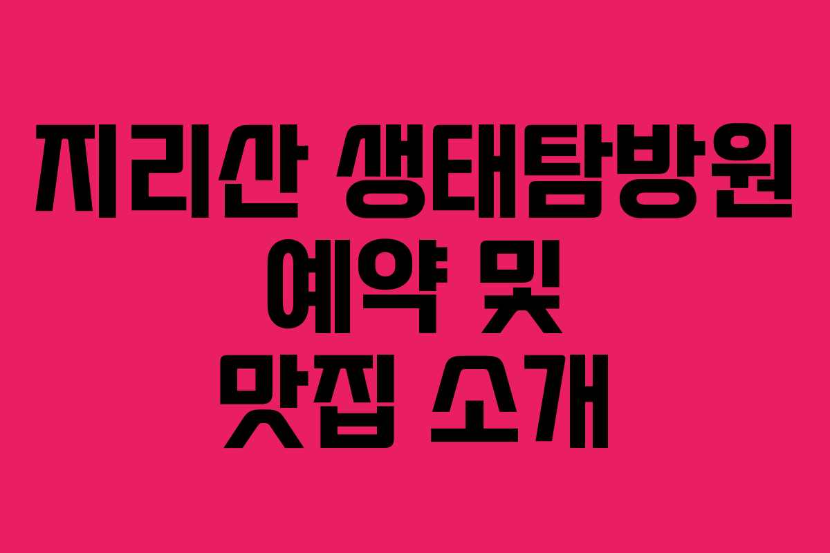 지리산 생태탐방원 예약 및 맛집 소개