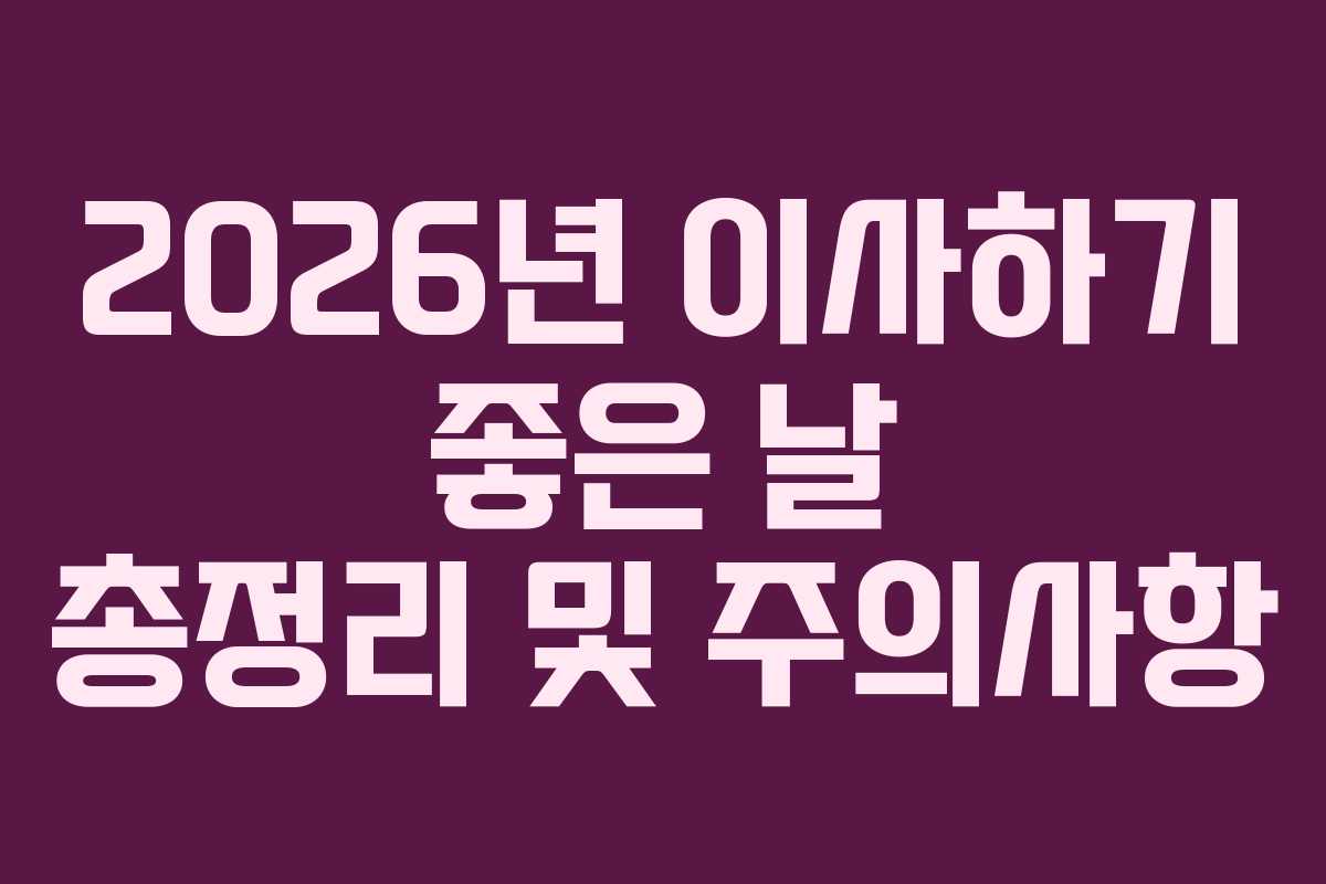 2026년 이사하기 좋은 날 총정리 및 주의사항