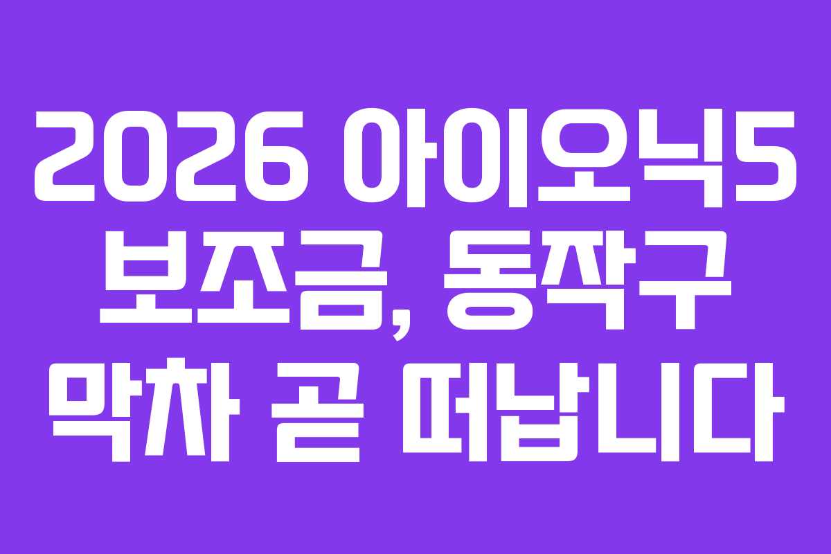 2026 아이오닉5 보조금, 동작구 막차 곧 떠납니다