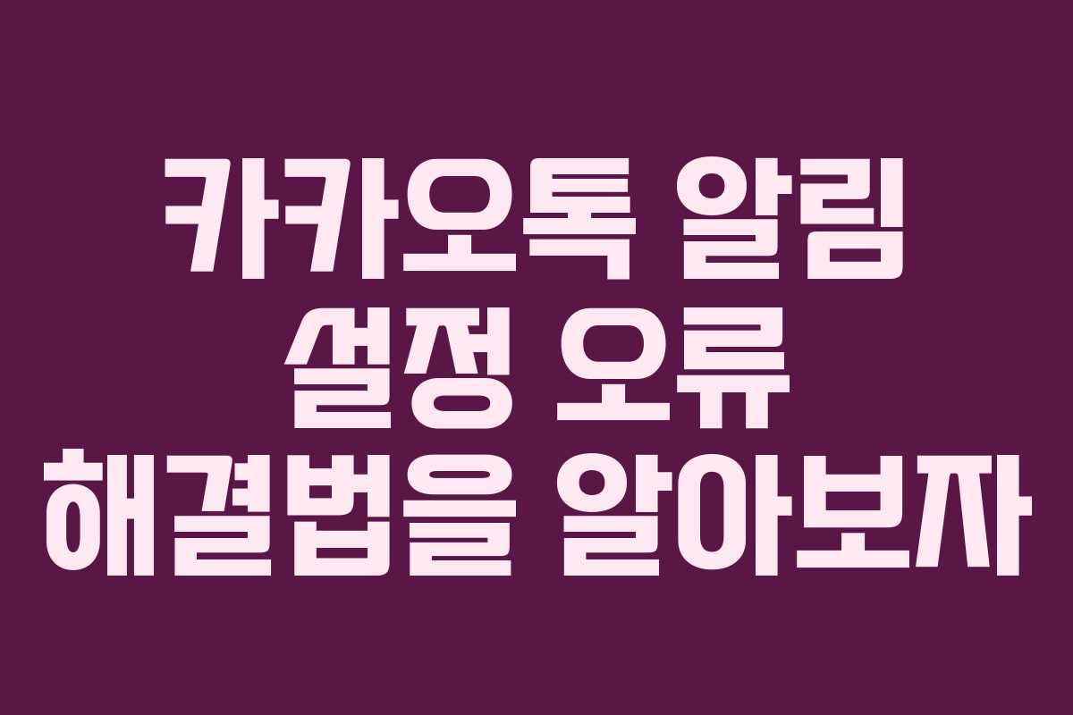 카카오톡 알림 설정 오류 해결법을 알아보자