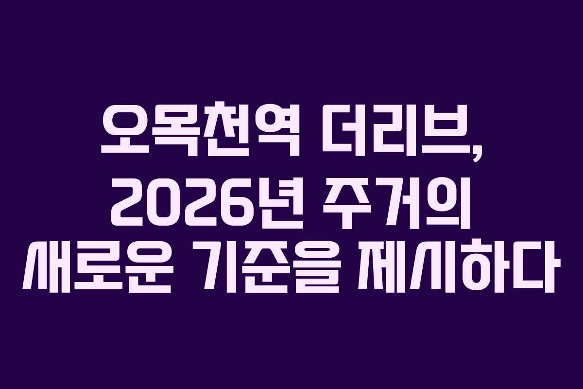오목천역 더리브, 2026년 주거의 새로운 기준을 제시하다