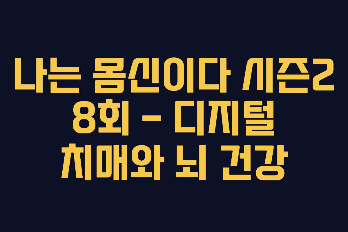 나는 몸신이다 시즌2 8회 – 디지털 치매와 뇌 건강