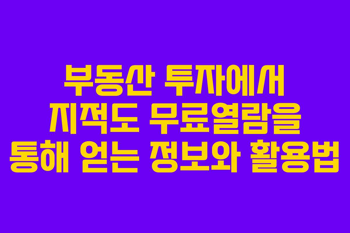 부동산 투자에서 지적도 무료열람을 통해 얻는 정보와 활용법