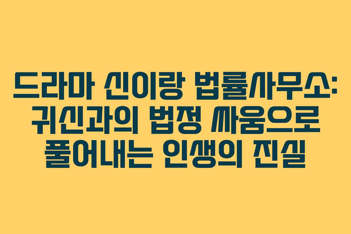 드라마 신이랑 법률사무소: 귀신과의 법정 싸움으로 풀어내는 인생의 진실