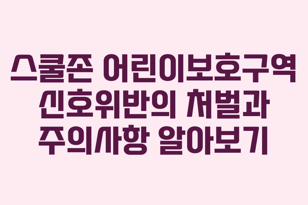 스쿨존 어린이보호구역 신호위반의 처벌과 주의사항 알아보기