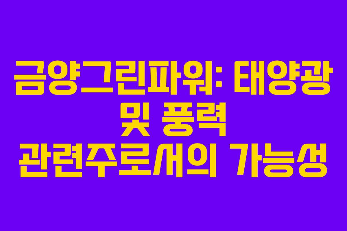 금양그린파워: 태양광 및 풍력 관련주로서의 가능성
