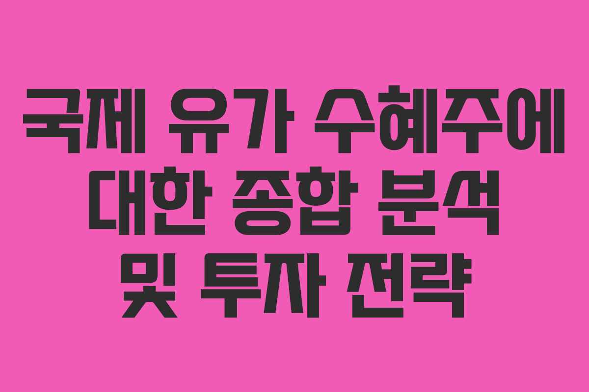 국제 유가 수혜주에 대한 종합 분석 및 투자 전략