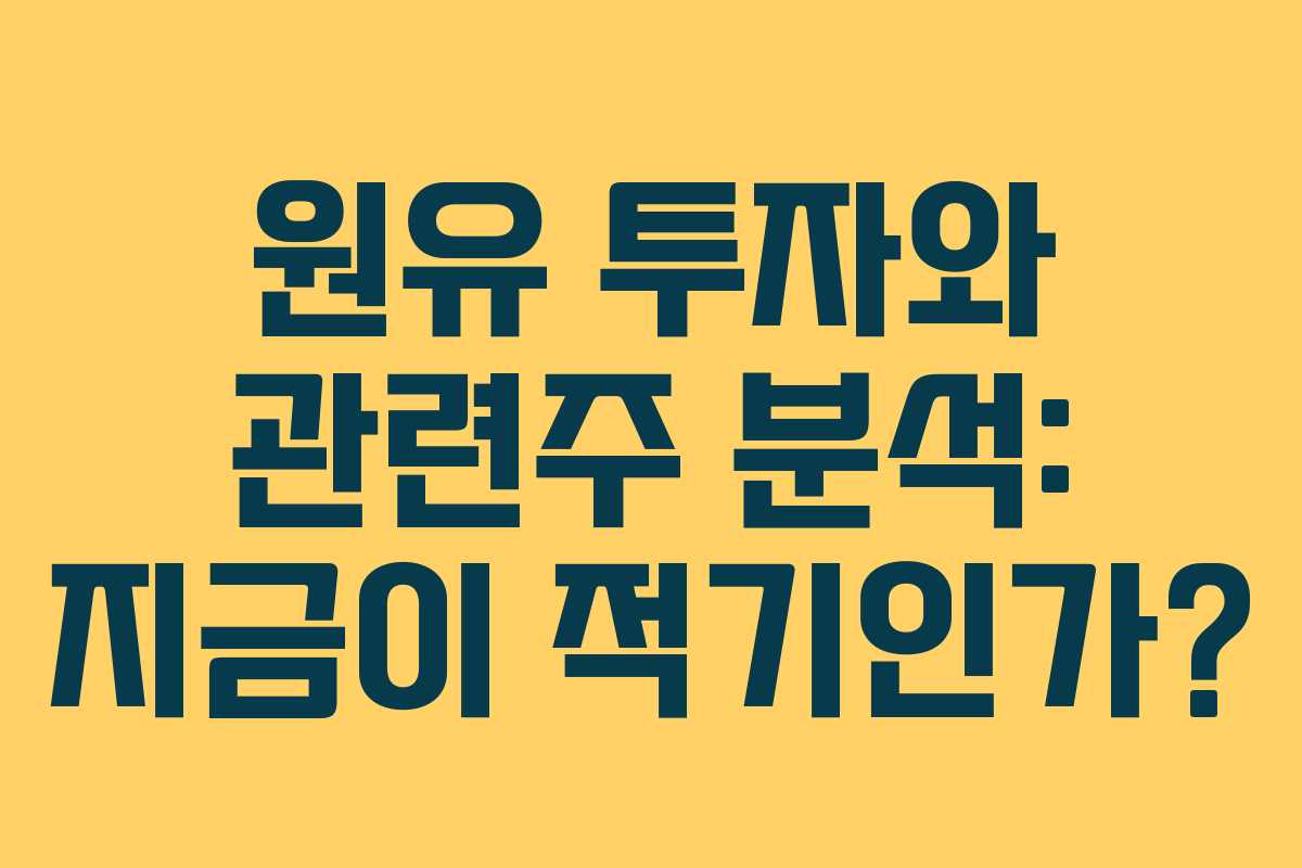 원유 투자와 관련주 분석: 지금이 적기인가?