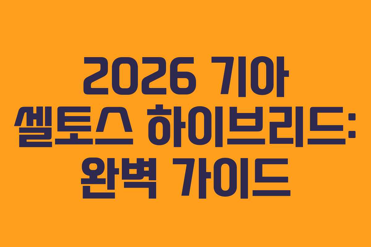 2026 기아 셀토스 하이브리드: 완벽 가이드