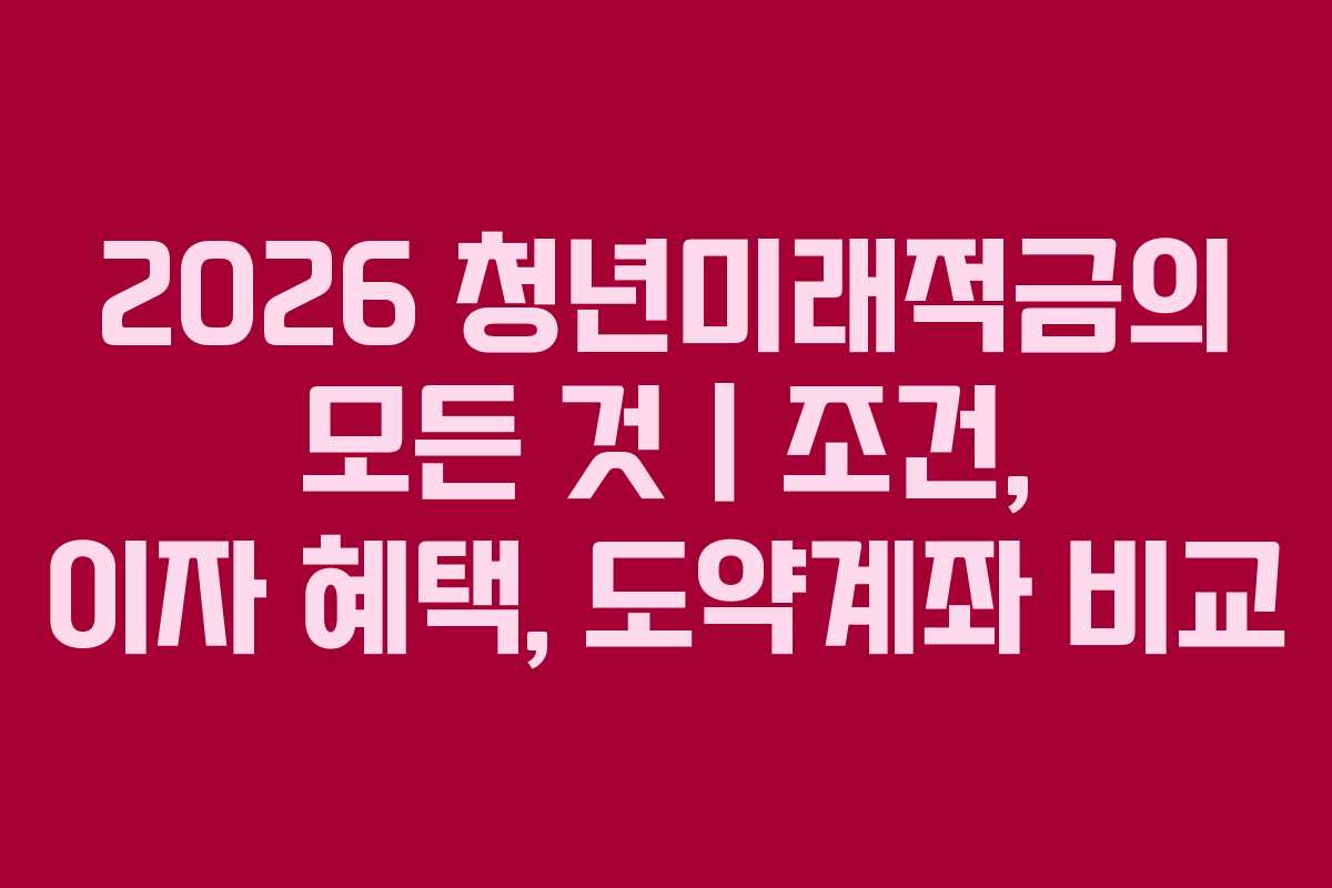 2026 청년미래적금의 모든 것｜조건, 이자 혜택, 도약계좌 비교