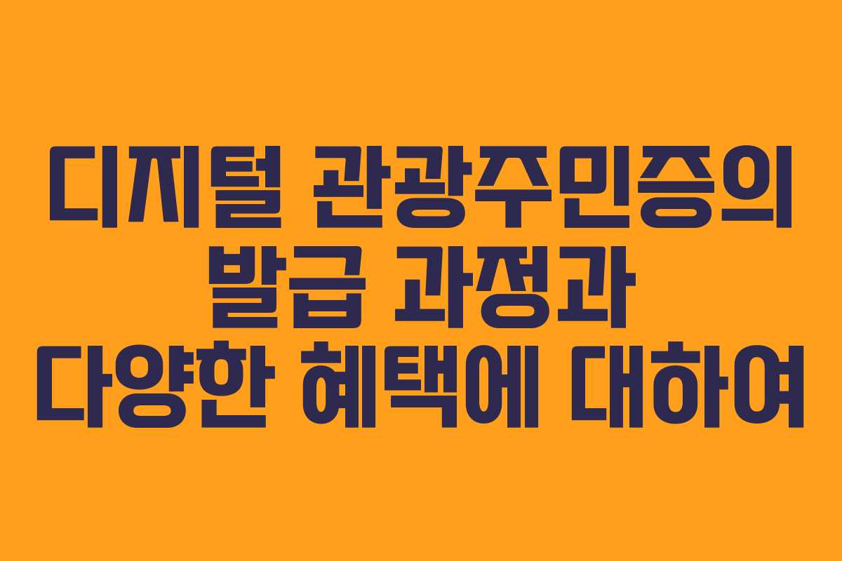 디지털 관광주민증의 발급 과정과 다양한 혜택에 대하여
