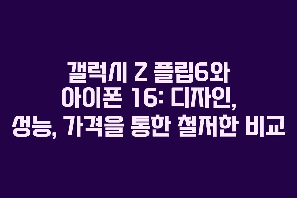 갤럭시 Z 플립6와 아이폰 16: 디자인, 성능, 가격을 통한 철저한 비교