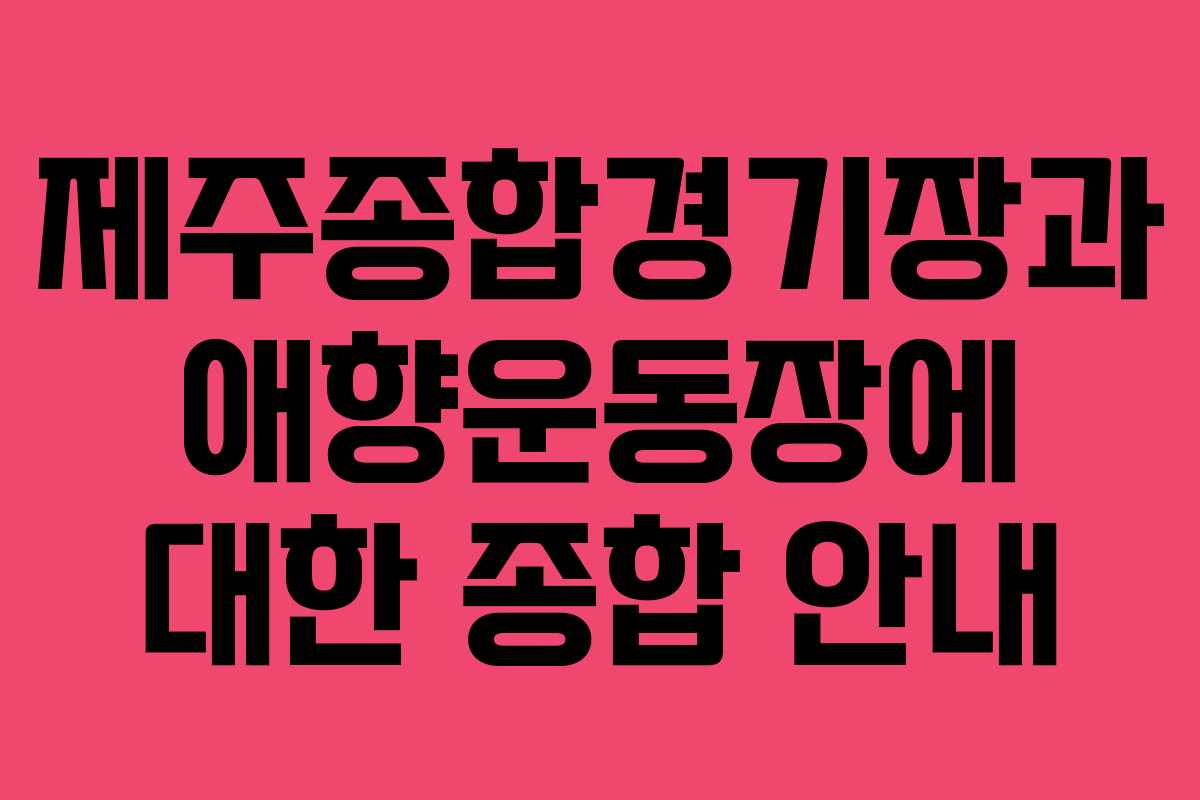 제주종합경기장과 애향운동장에 대한 종합 안내