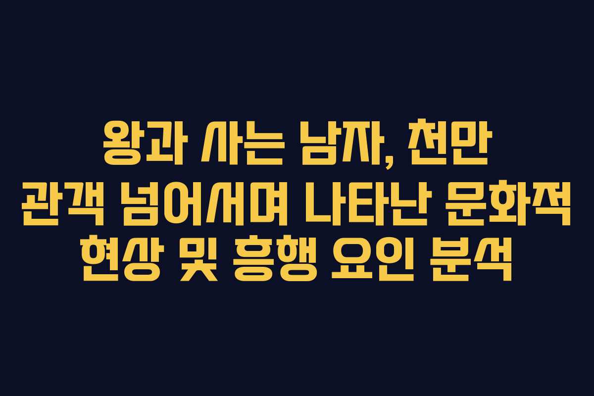 왕과 사는 남자, 천만 관객 넘어서며 나타난 문화적 현상 및 흥행 요인 분석