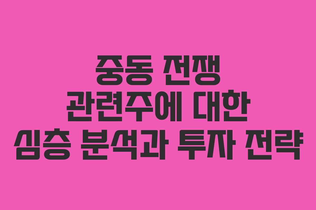 중동 전쟁 관련주에 대한 심층 분석과 투자 전략