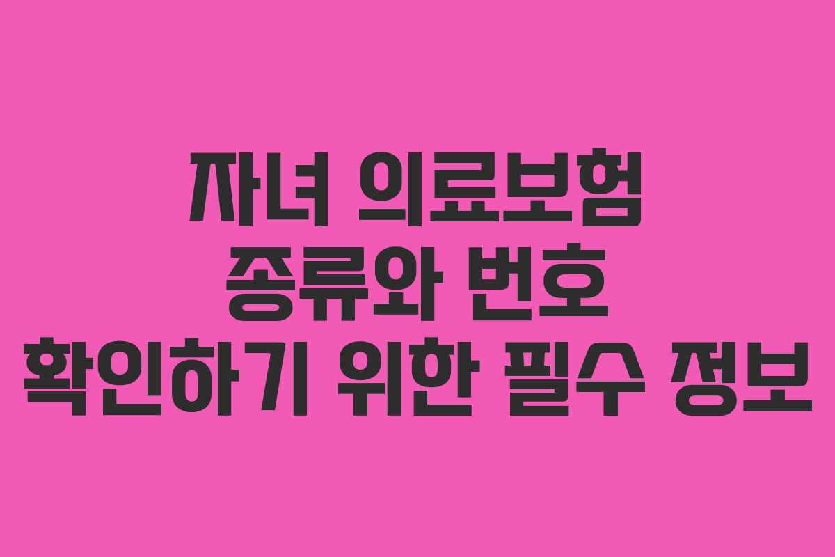 자녀 의료보험 종류와 번호 확인하기 위한 필수 정보