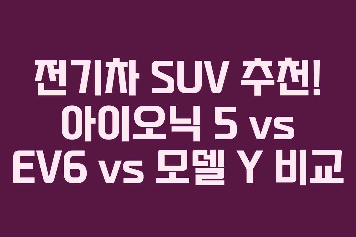 전기차 SUV 추천! 아이오닉 5 vs EV6 vs 모델 Y 비교