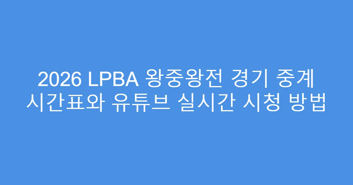 2026 LPBA 왕중왕전 경기 중계 시간표와 유튜브 실시간 시청 방법