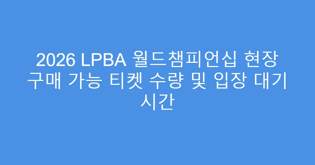 2026 LPBA 월드챔피언십 현장 구매 가능 티켓 수량 및 입장 대기 시간